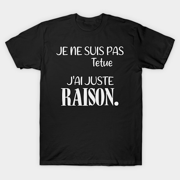 Je ne suis pas tétue j'ai juste raison. (Edition Blanche) T-Shirt by TS Studio